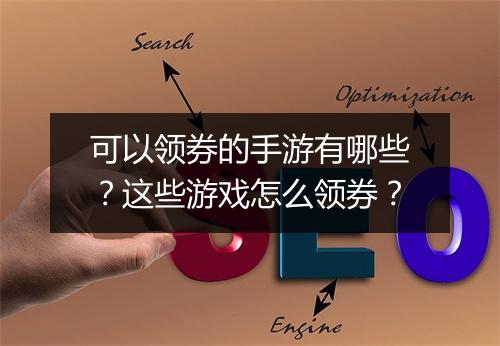 可以领券的手游有哪些?这些游戏怎么领券?