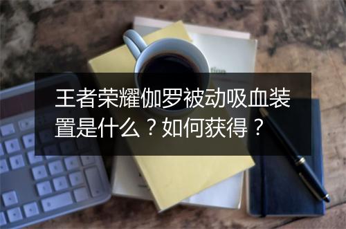 王者荣耀伽罗被动吸血装置是什么？如何获得？