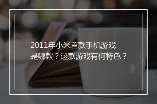 2011年小米首款手机游戏是哪款？这款游戏有何特色？