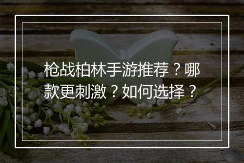 枪战柏林手游推荐?哪款更刺激?如何选择?