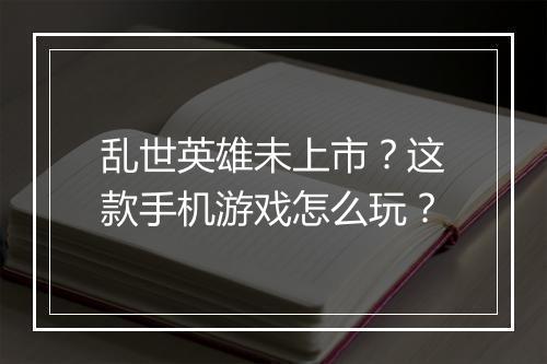 乱世英雄未上市?这款手机游戏怎么玩?