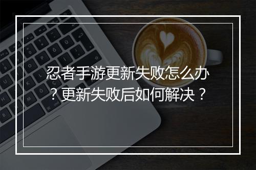 忍者手游更新失败怎么办?更新失败后如何解决?