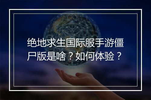 绝地求生国际服手游僵尸版是啥？如何体验？