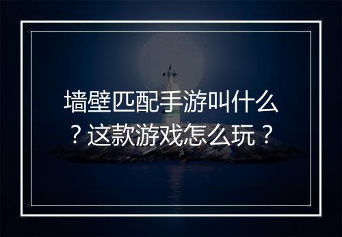 墙壁匹配手游叫什么?这款游戏怎么玩?