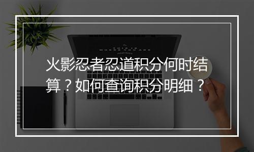 火影忍者忍道积分何时结算?如何查询积分明细?