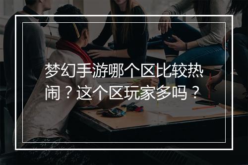 梦幻手游哪个区比较热闹?这个区玩家多吗?