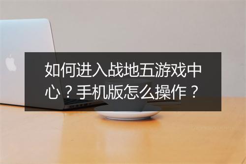 如何进入战地五游戏中心?手机版怎么操作?