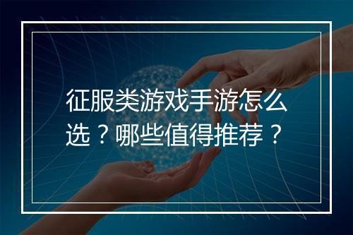 征服类游戏手游怎么选?哪些值得推荐?
