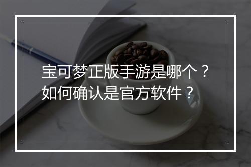 宝可梦正版手游是哪个？如何确认是官方软件？
