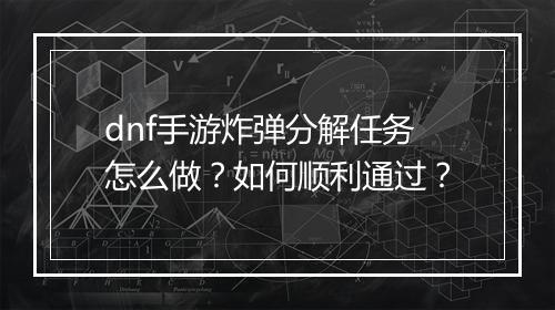 dnf手游炸弹分解任务怎么做?如何顺利通过?
