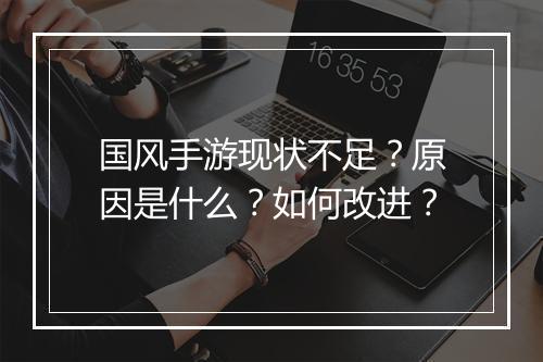 国风手游现状不足?原因是什么?如何改进?