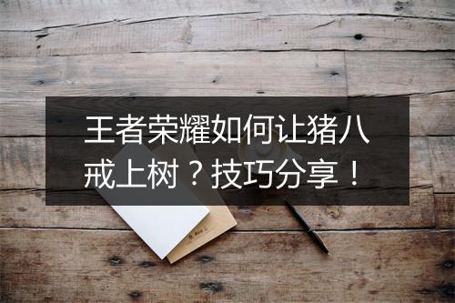 王者荣耀如何让猪八戒上树？技巧分享！