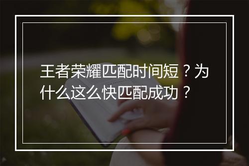 王者荣耀匹配时间短?为什么这么快匹配成功?