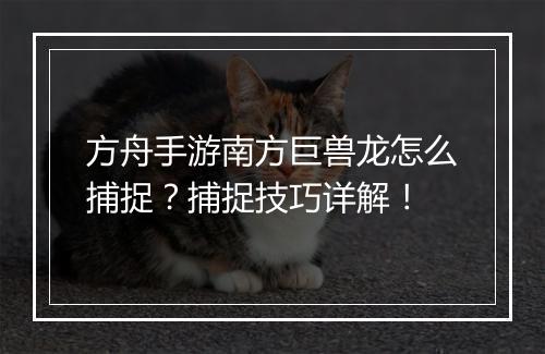 方舟手游南方巨兽龙怎么捕捉?捕捉技巧详解!