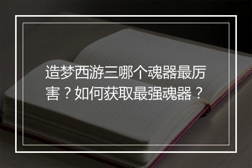 造梦西游三哪个魂器最厉害?如何获取最强魂器?