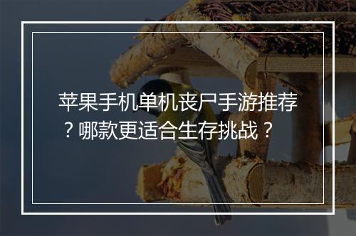 苹果手机单机丧尸手游推荐？哪款更适合生存挑战？