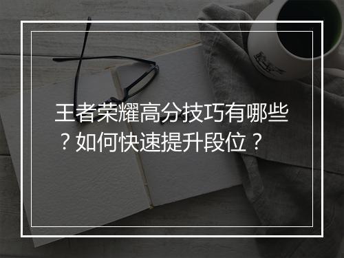 王者荣耀高分技巧有哪些?如何快速提升段位?