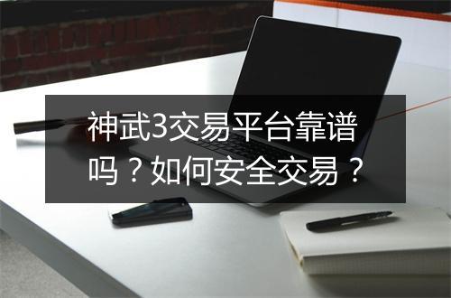 神武3交易平台靠谱吗？如何安全交易？
