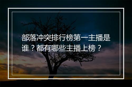 部落冲突排行榜第一主播是谁?都有哪些主播上榜?