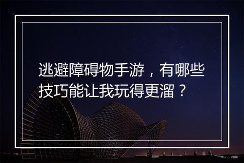 逃避障碍物手游,有哪些技巧能让我玩得更溜?