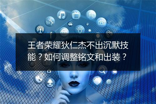 王者荣耀狄仁杰不出沉默技能?如何调整铭文和出装?