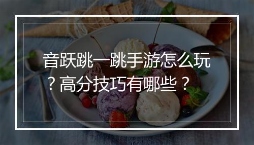 音跃跳一跳手游怎么玩?高分技巧有哪些?