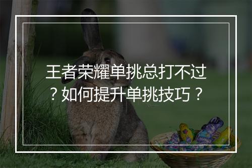 王者荣耀单挑总打不过?如何提升单挑技巧?