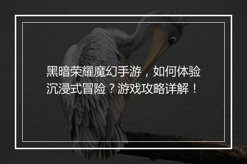 黑暗荣耀魔幻手游，如何体验沉浸式冒险？游戏攻略详解！