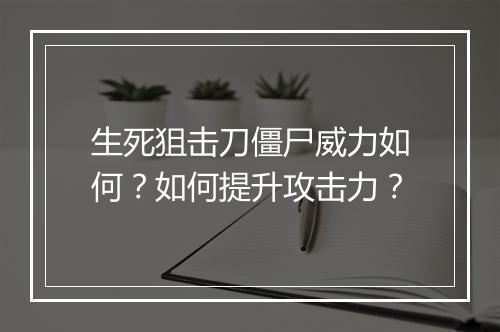 生死狙击刀僵尸威力如何？如何提升攻击力？