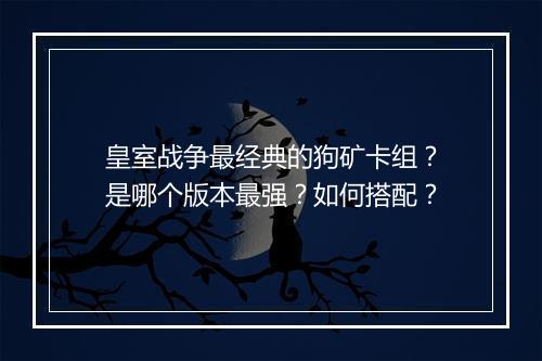 皇室战争最经典的狗矿卡组？是哪个版本最强？如何搭配？