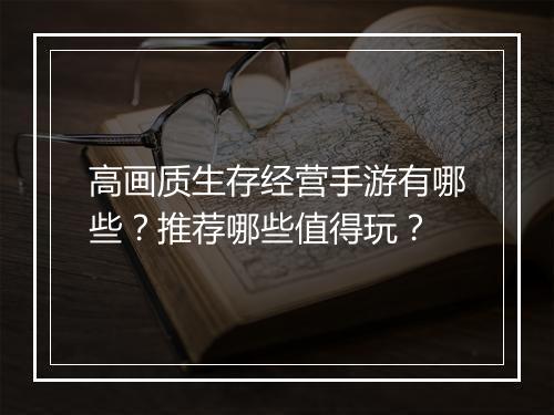 高画质生存经营手游有哪些？推荐哪些值得玩？