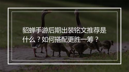 貂蝉手游后期出装铭文推荐是什么?如何搭配更胜一筹?