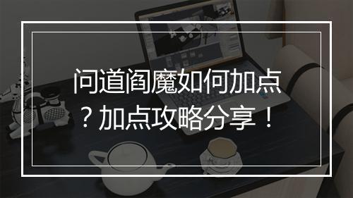 问道阎魔如何加点？加点攻略分享！