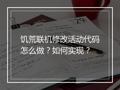 饥荒联机修改活动代码怎么做?如何实现?
