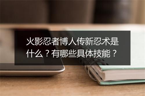 火影忍者博人传新忍术是什么？有哪些具体技能？