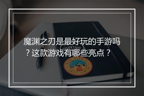 魔渊之刃是最好玩的手游吗？这款游戏有哪些亮点？
