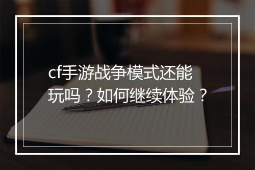 cf手游战争模式还能玩吗？如何继续体验？