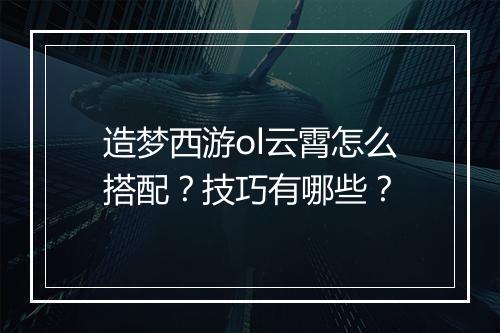 造梦西游ol云霄怎么搭配？技巧有哪些？