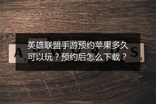 英雄联盟手游预约苹果多久可以玩？预约后怎么下载？