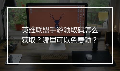 英雄联盟手游领取码怎么获取?哪里可以免费领?