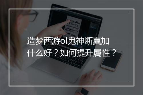 造梦西游ol鬼神断翼加什么好？如何提升属性？