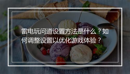 雷电玩问道设置方法是什么？如何调整设置以优化游戏体验？