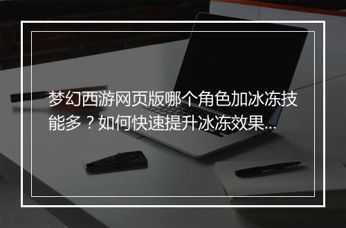 梦幻西游网页版哪个角色加冰冻技能多？如何快速提升冰冻效果？