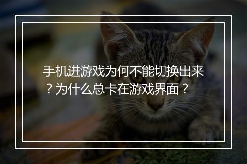 手机进游戏为何不能切换出来?为什么总卡在游戏界面?