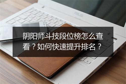 阴阳师斗技段位榜怎么查看？如何快速提升排名？