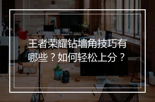 王者荣耀钻墙角技巧有哪些？如何轻松上分？