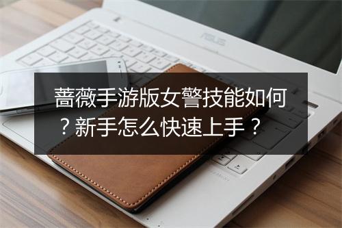 蔷薇手游版女警技能如何?新手怎么快速上手?