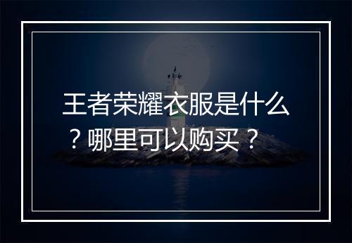 王者荣耀衣服是什么?哪里可以购买?