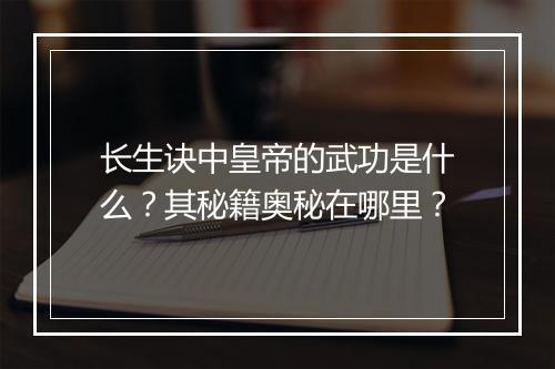 长生诀中皇帝的武功是什么?其秘籍奥秘在哪里?