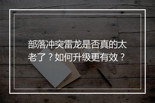 部落冲突雷龙是否真的太老了？如何升级更有效？